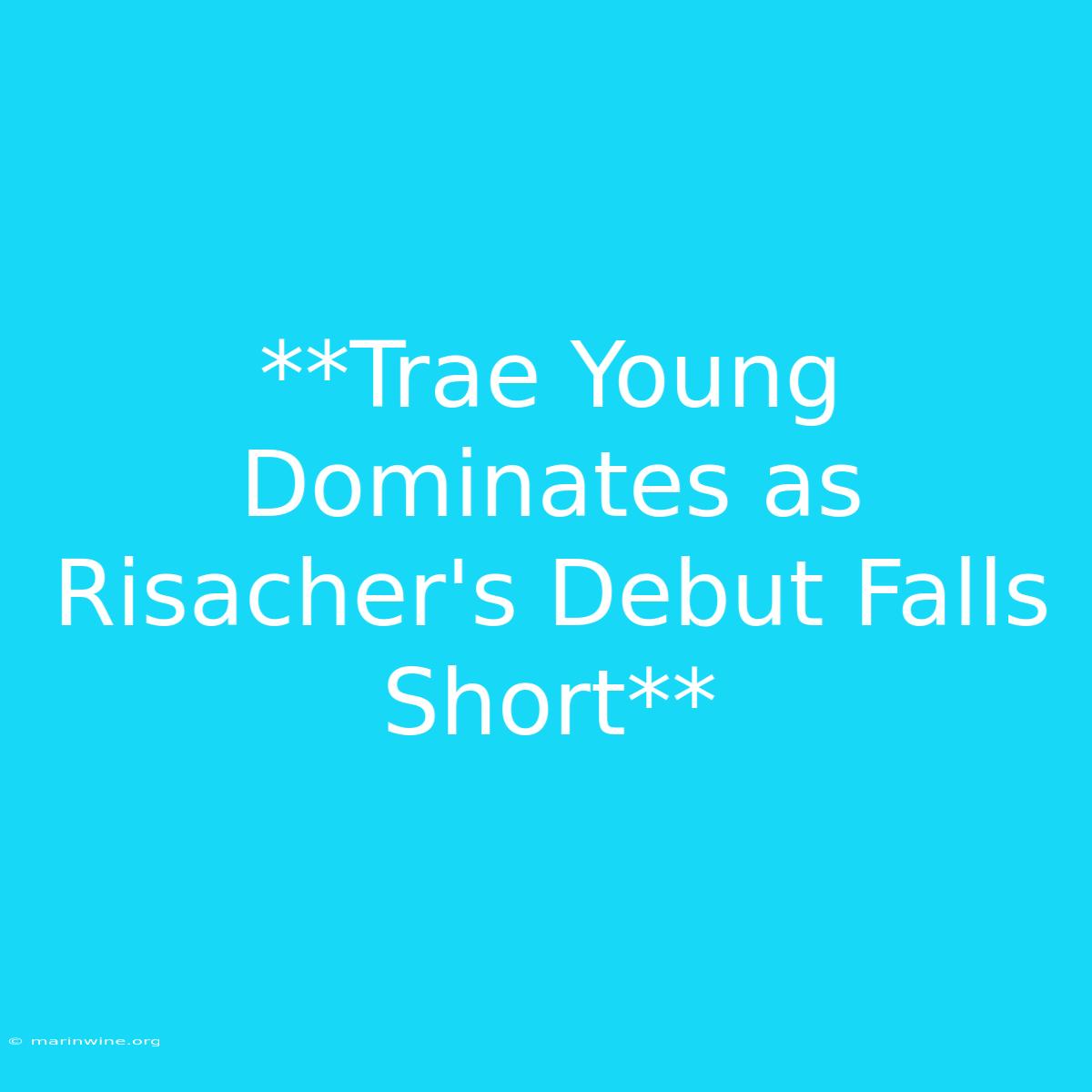 **Trae Young Dominates As Risacher's Debut Falls Short** 