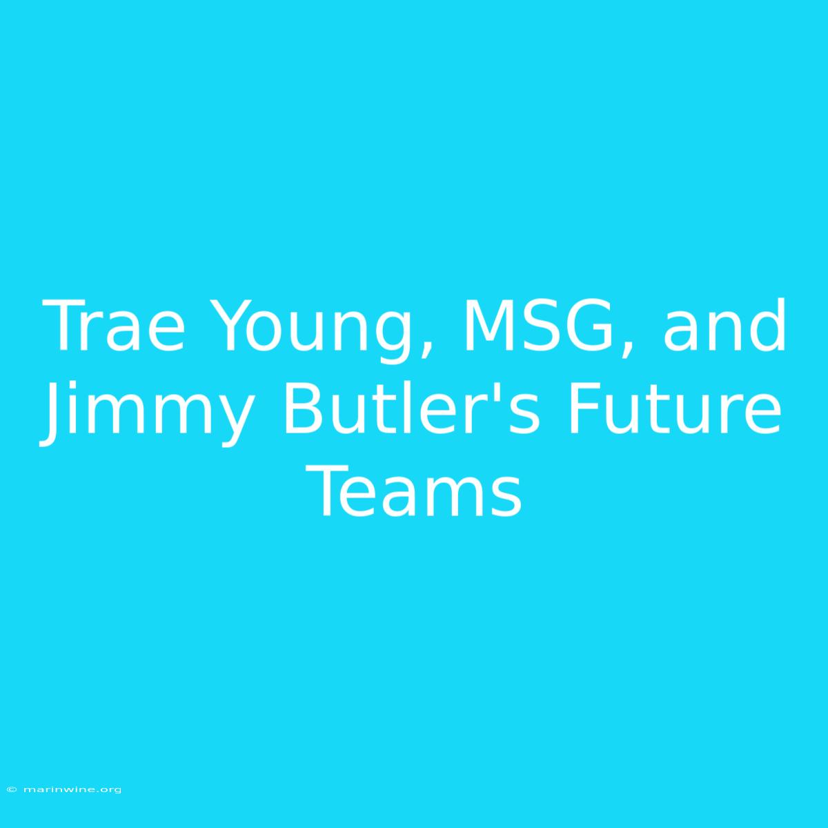 Trae Young, MSG, And Jimmy Butler's Future Teams