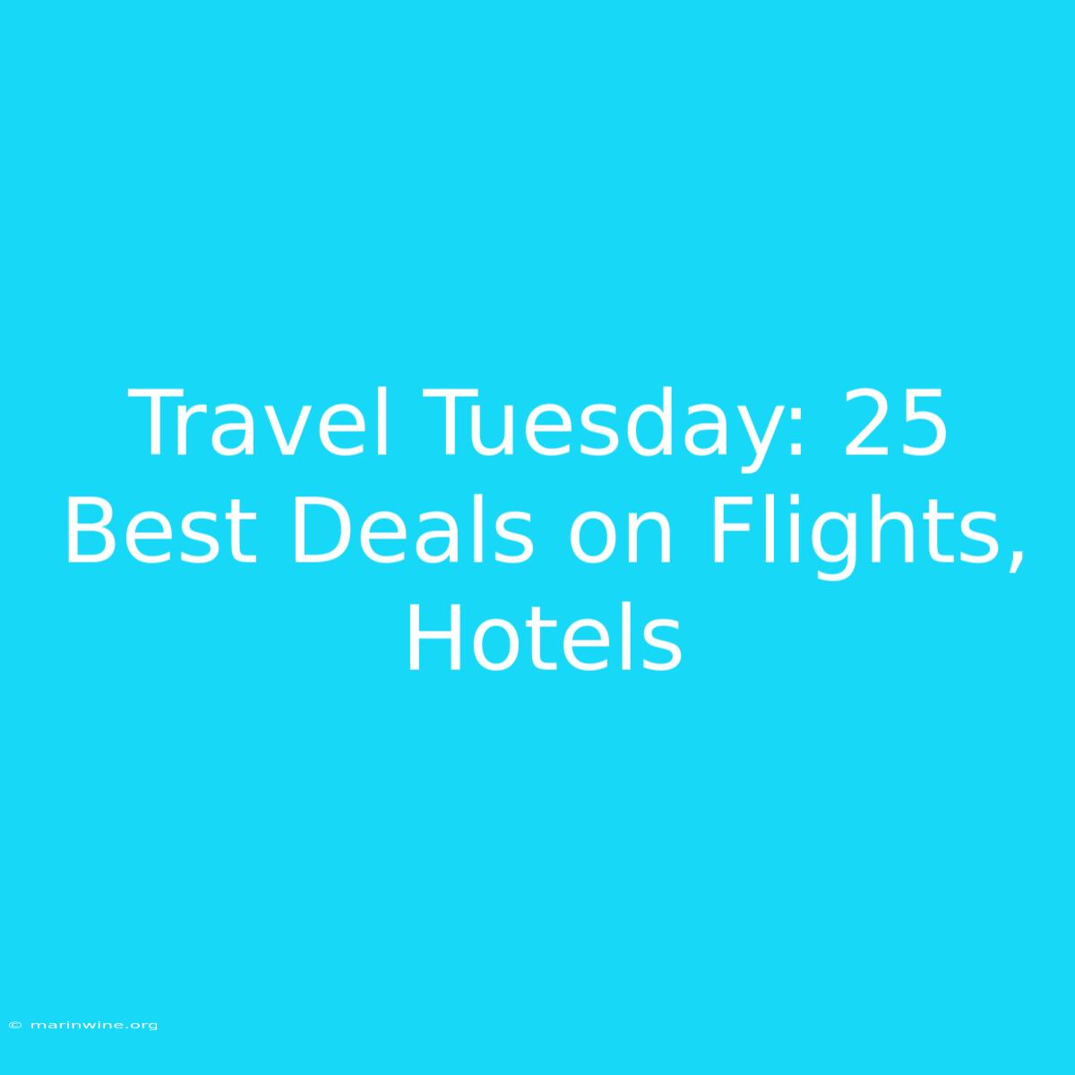 Travel Tuesday: 25 Best Deals On Flights, Hotels