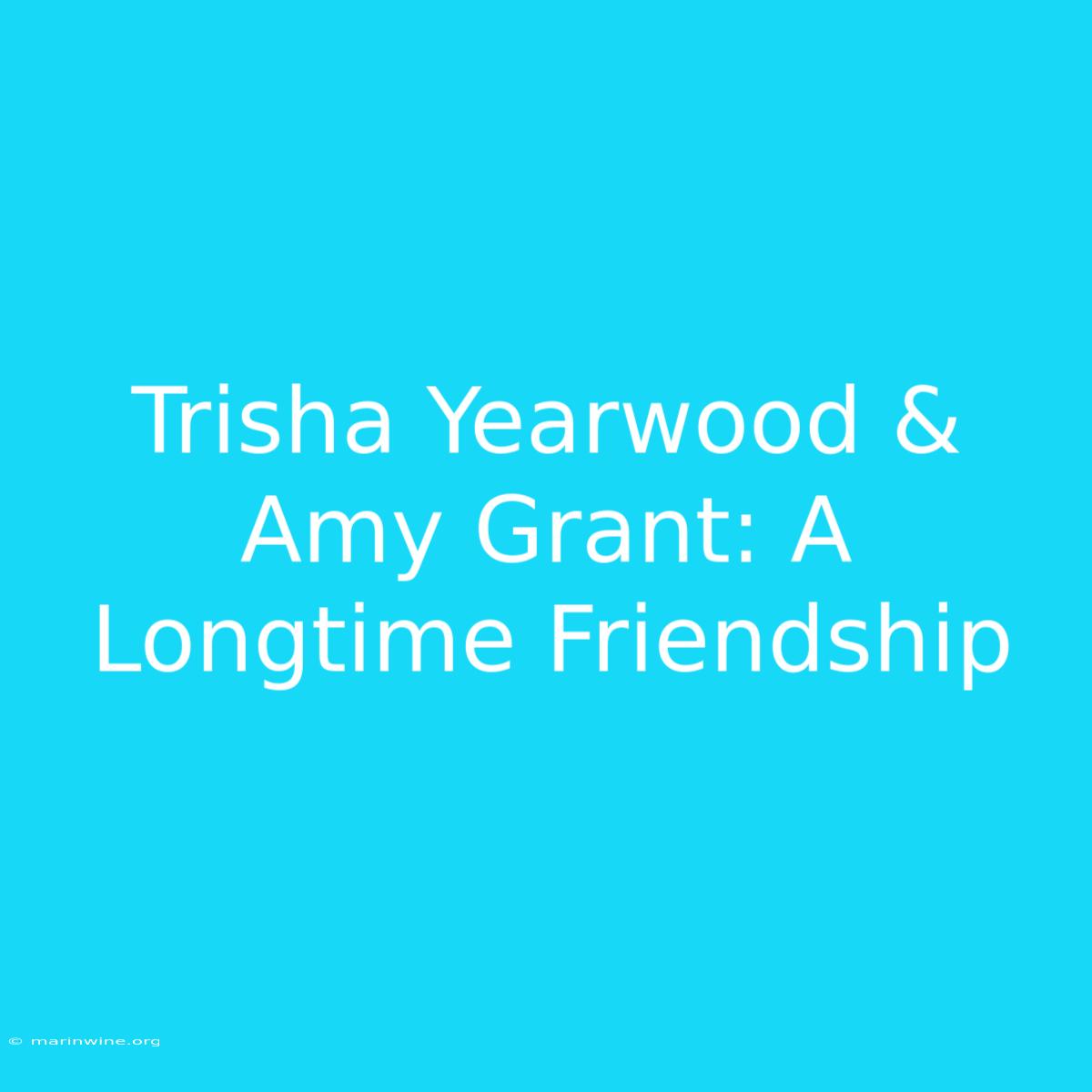 Trisha Yearwood & Amy Grant: A Longtime Friendship