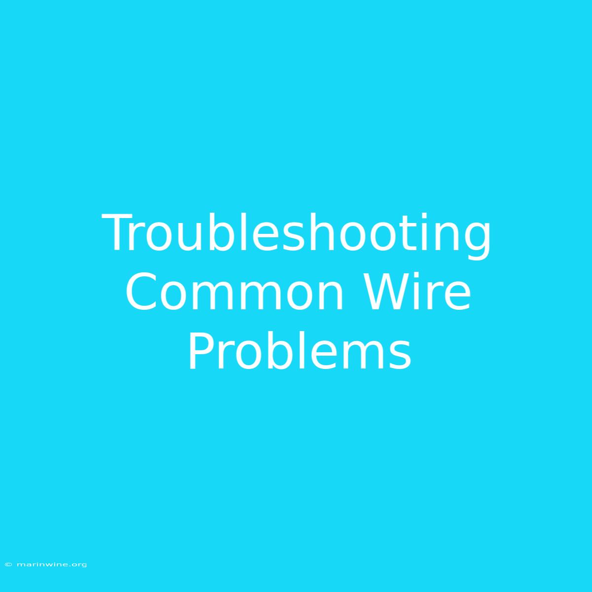 Troubleshooting Common Wire Problems