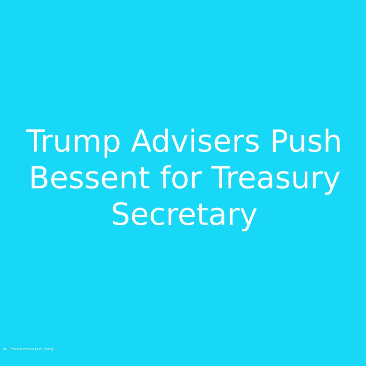 Trump Advisers Push Bessent For Treasury Secretary