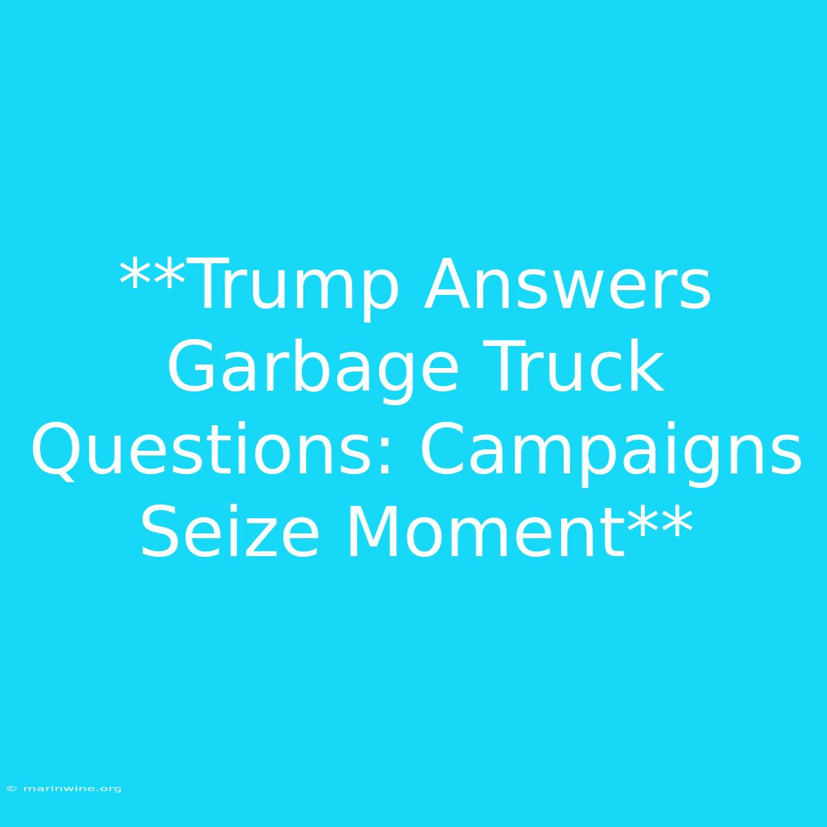 **Trump Answers Garbage Truck Questions: Campaigns Seize Moment**