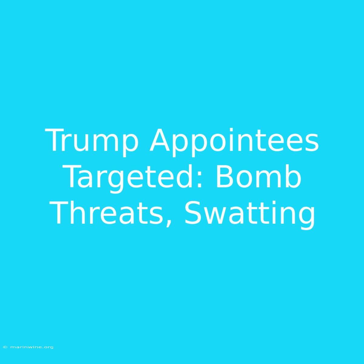 Trump Appointees Targeted: Bomb Threats, Swatting