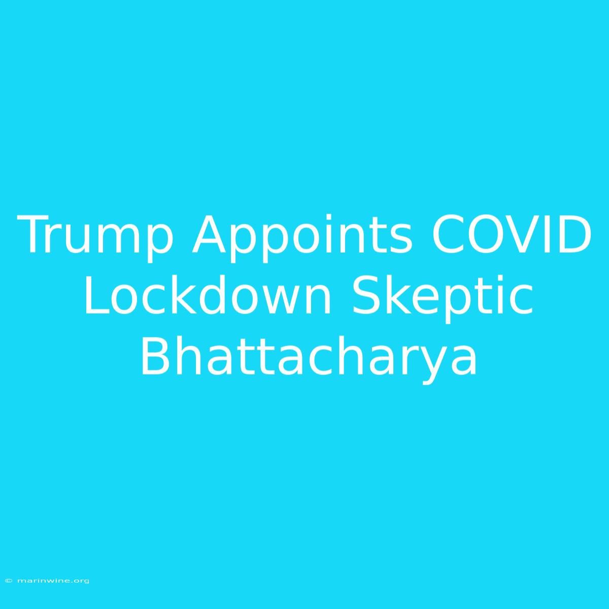 Trump Appoints COVID Lockdown Skeptic Bhattacharya