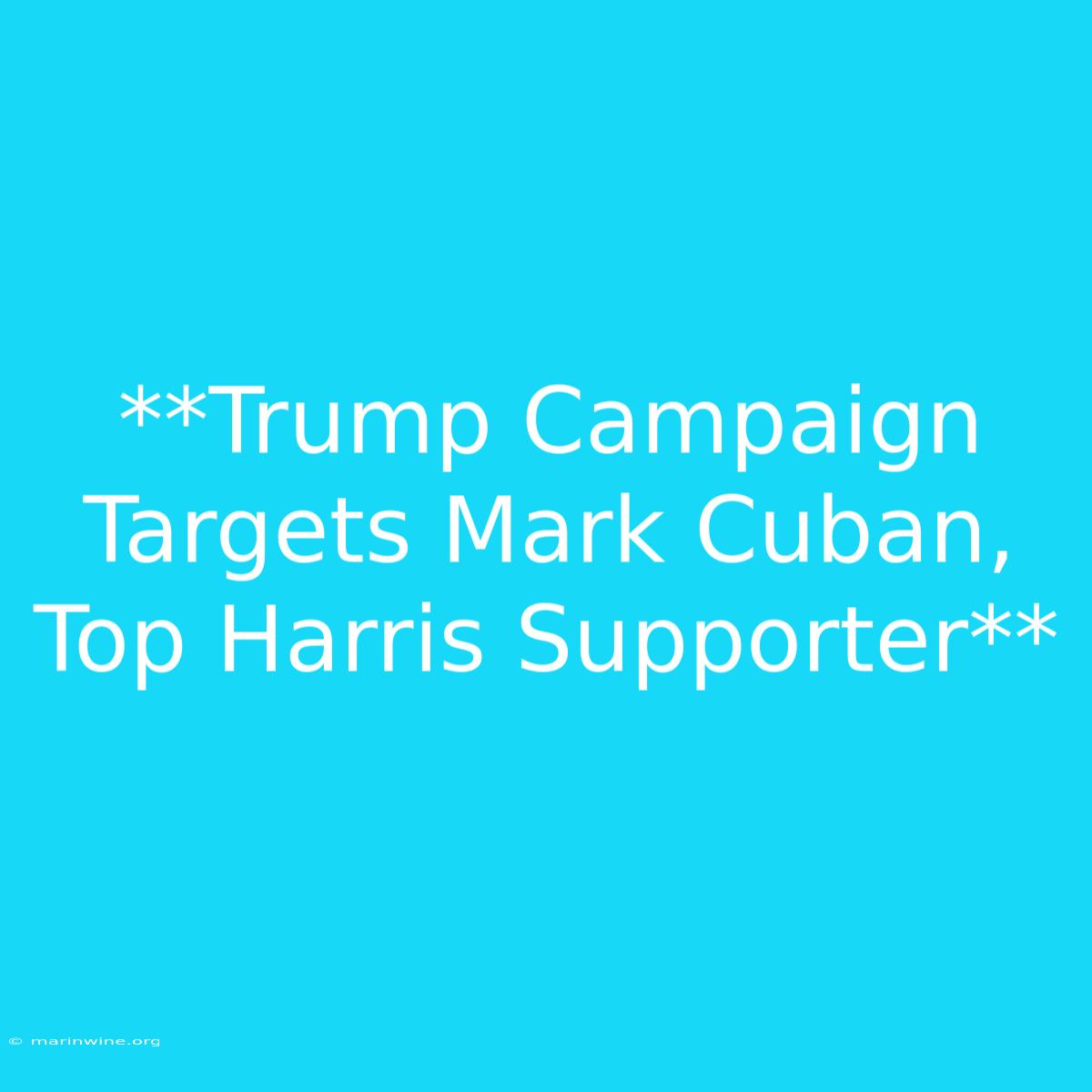 **Trump Campaign Targets Mark Cuban, Top Harris Supporter**