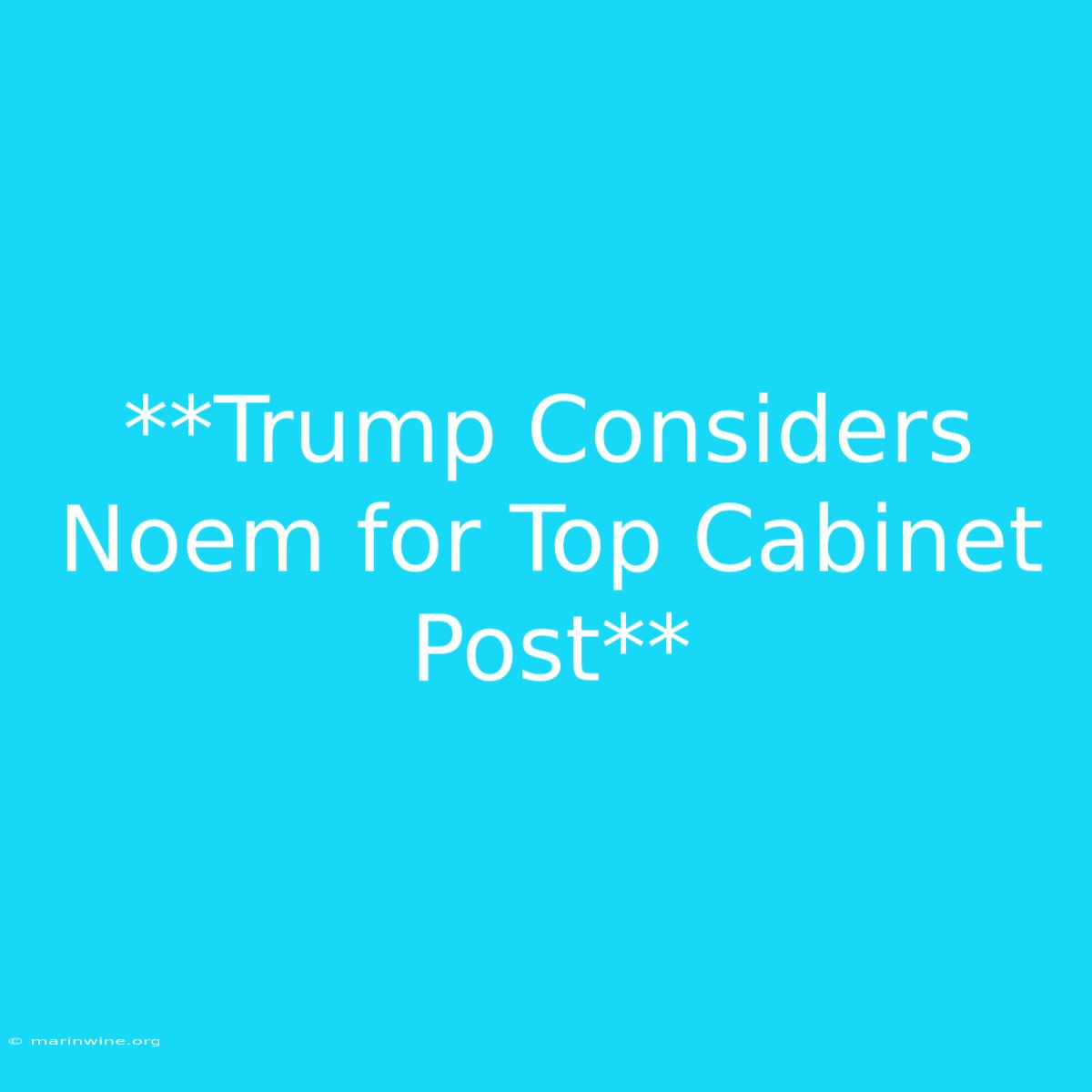 **Trump Considers Noem For Top Cabinet Post** 