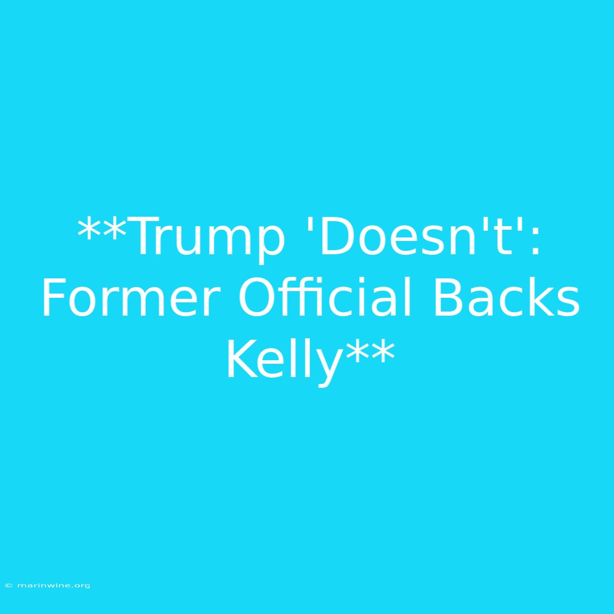 **Trump 'Doesn't': Former Official Backs Kelly** 