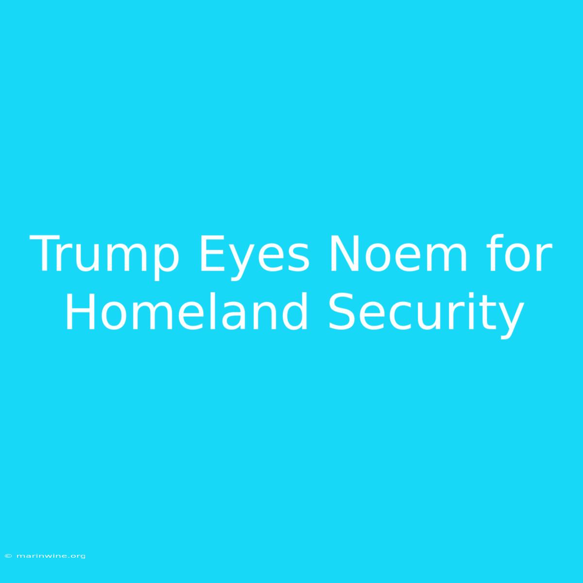 Trump Eyes Noem For Homeland Security