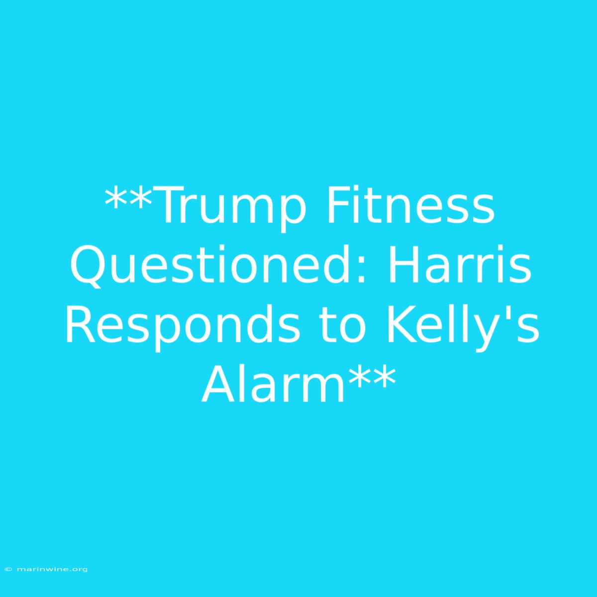 **Trump Fitness Questioned: Harris Responds To Kelly's Alarm** 