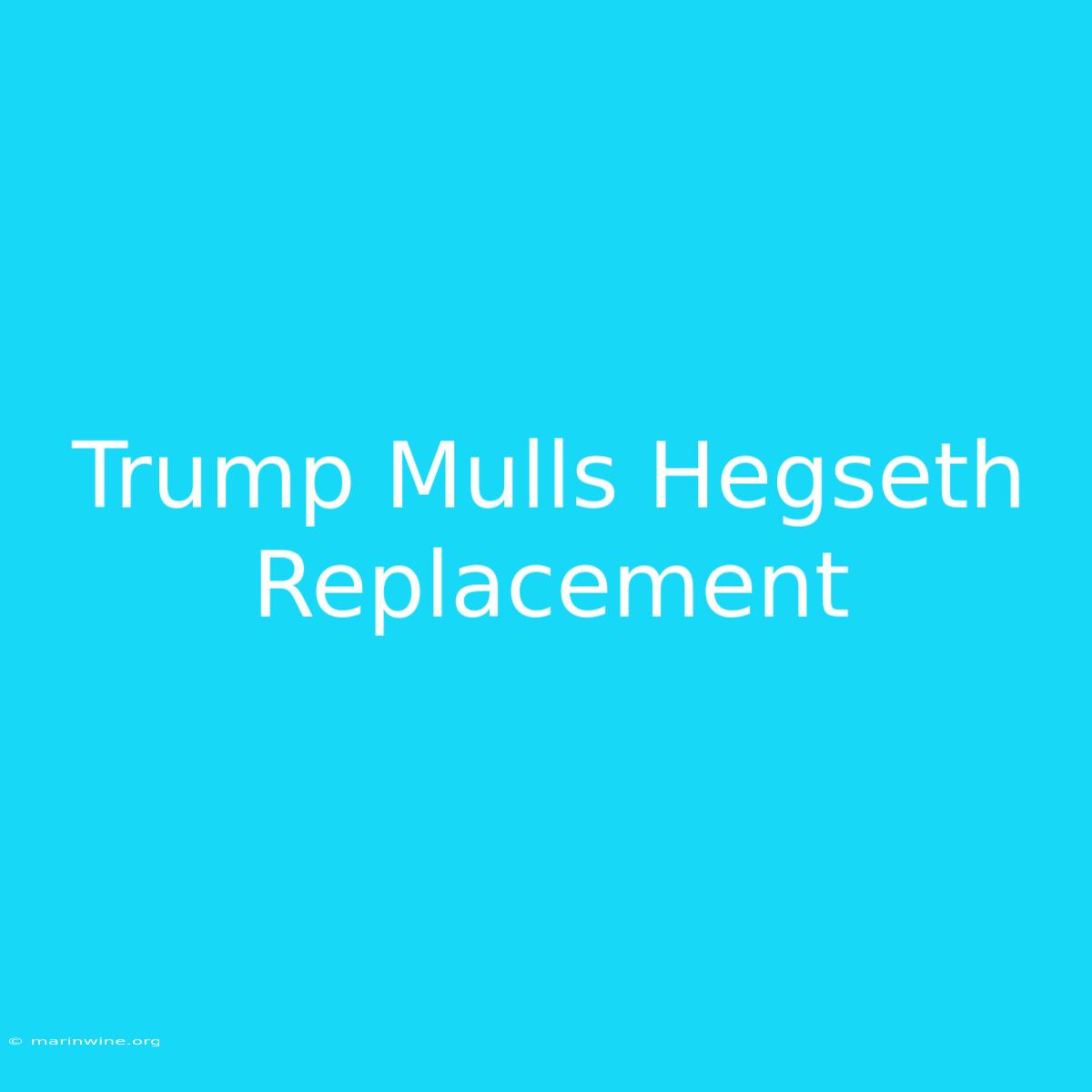 Trump Mulls Hegseth Replacement