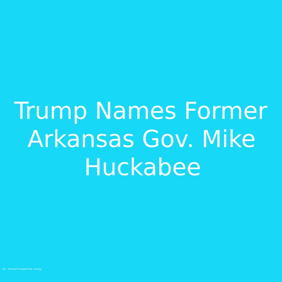 Trump Names Former Arkansas Gov. Mike Huckabee 