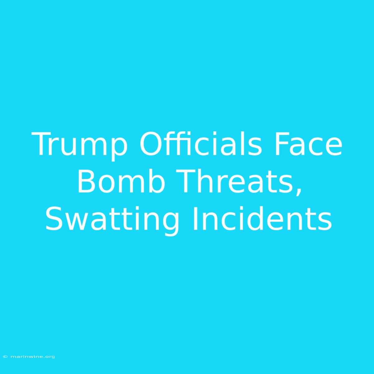 Trump Officials Face Bomb Threats, Swatting Incidents