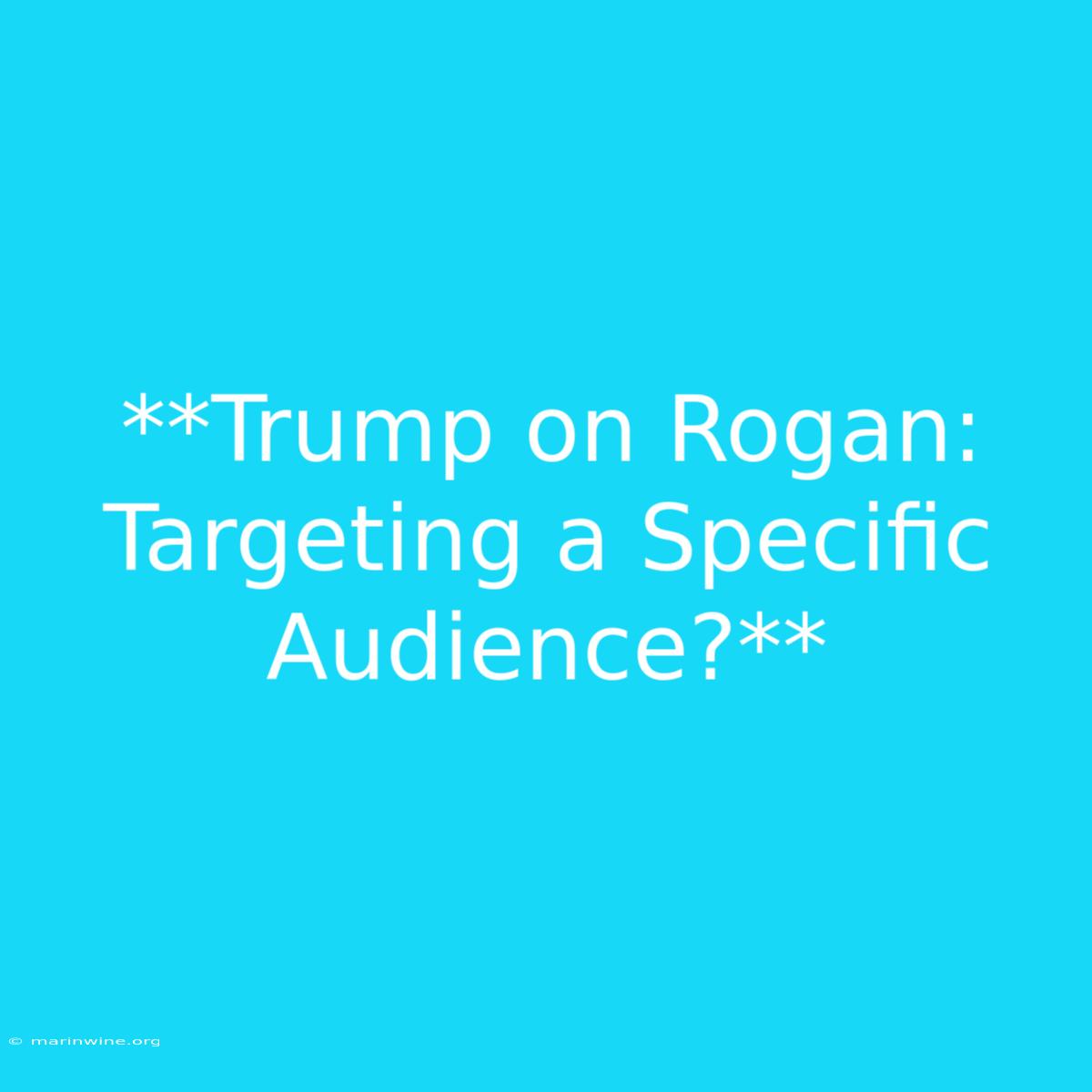 **Trump On Rogan: Targeting A Specific Audience?**