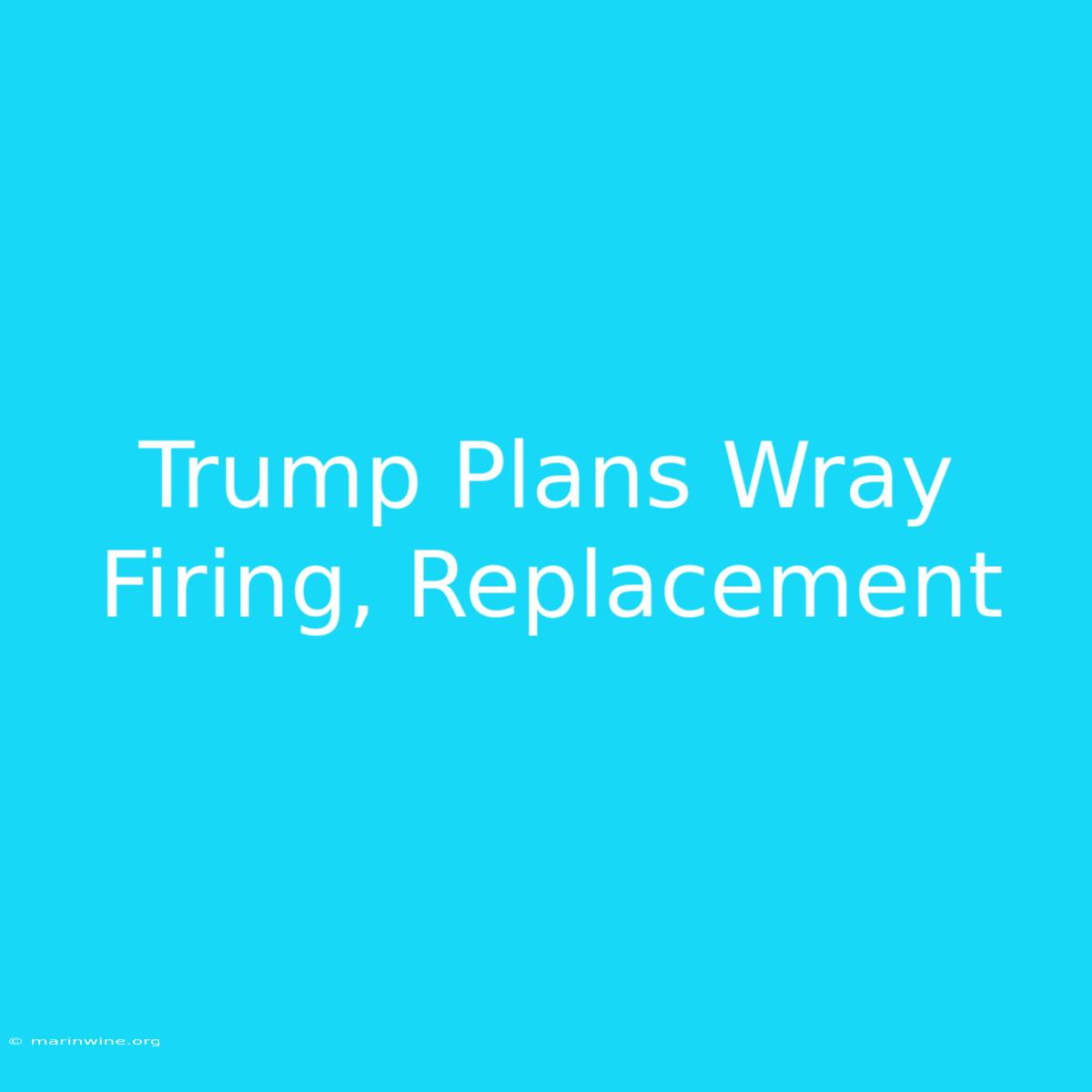 Trump Plans Wray Firing, Replacement