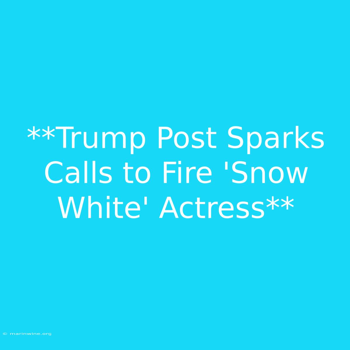 **Trump Post Sparks Calls To Fire 'Snow White' Actress** 