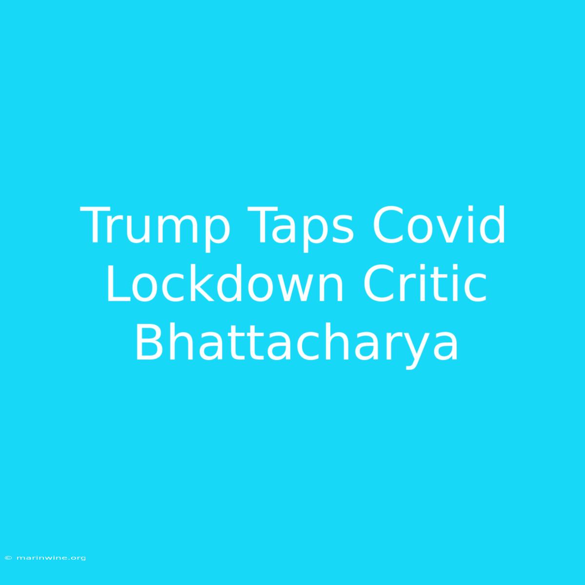 Trump Taps Covid Lockdown Critic Bhattacharya