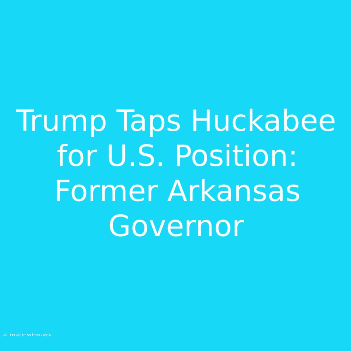 Trump Taps Huckabee For U.S. Position: Former Arkansas Governor