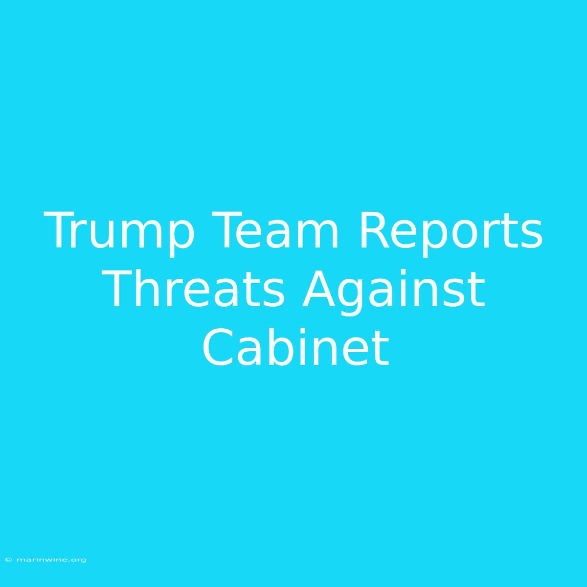 Trump Team Reports Threats Against Cabinet