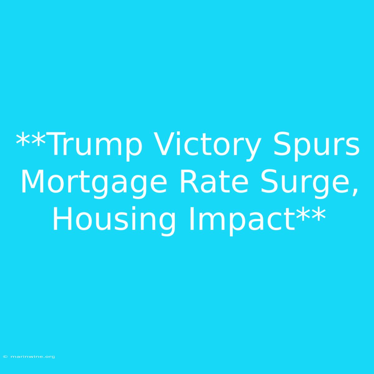 **Trump Victory Spurs Mortgage Rate Surge, Housing Impact**