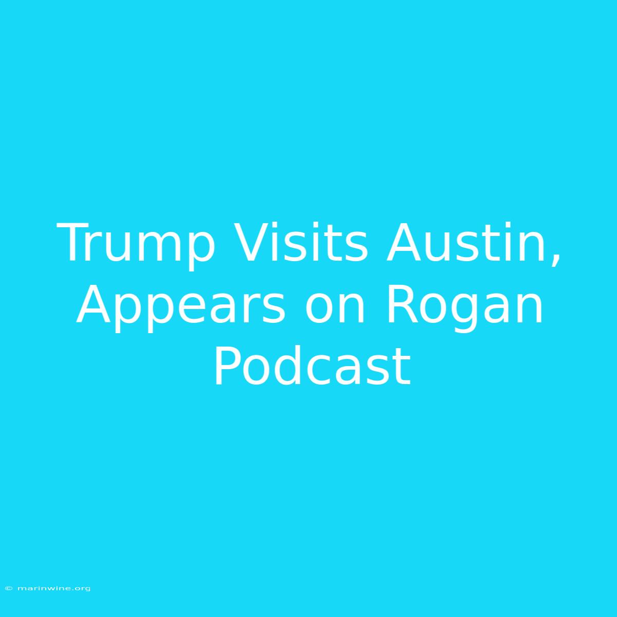 Trump Visits Austin, Appears On Rogan Podcast