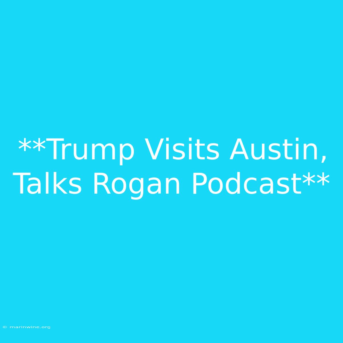 **Trump Visits Austin, Talks Rogan Podcast**