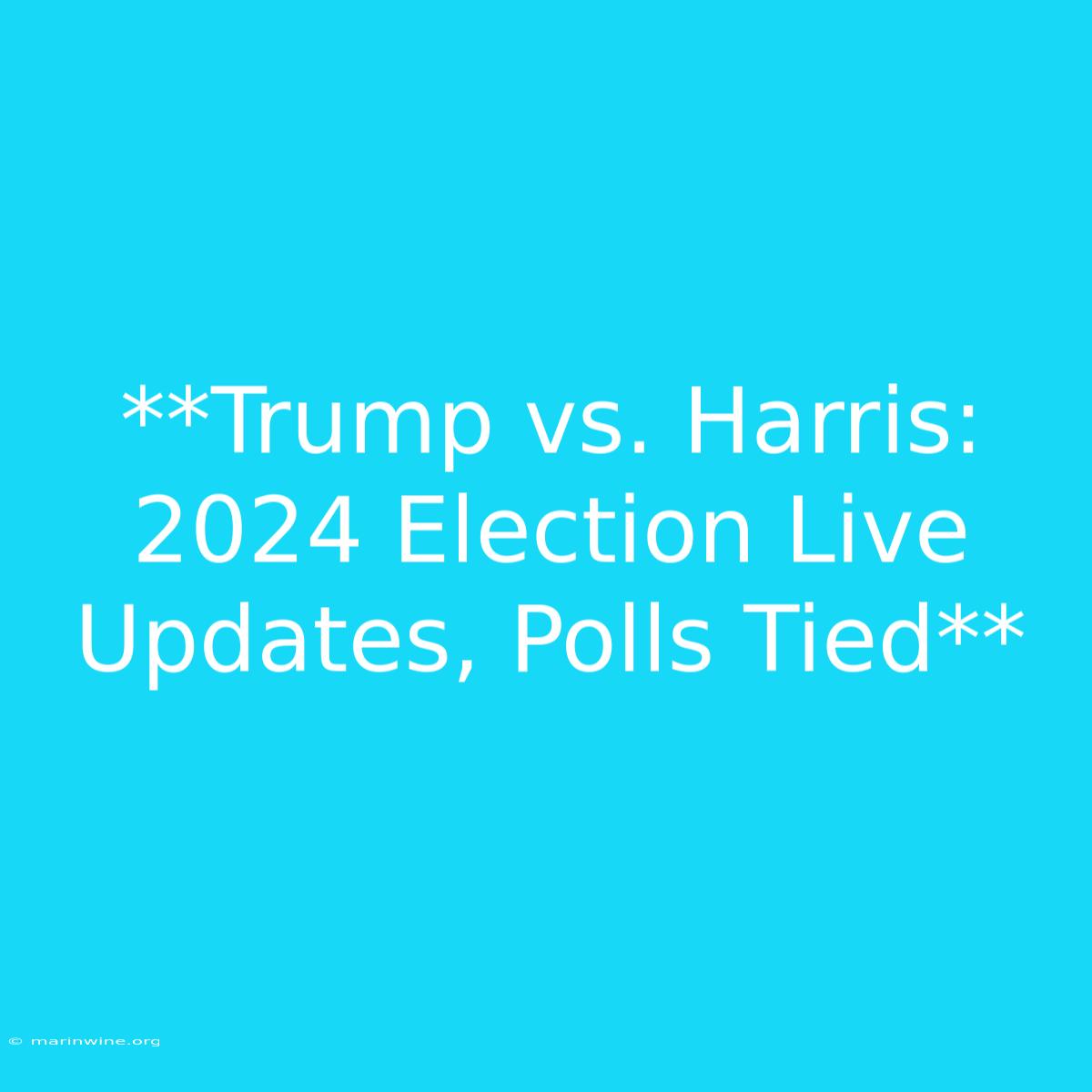 **Trump Vs. Harris: 2024 Election Live Updates, Polls Tied**