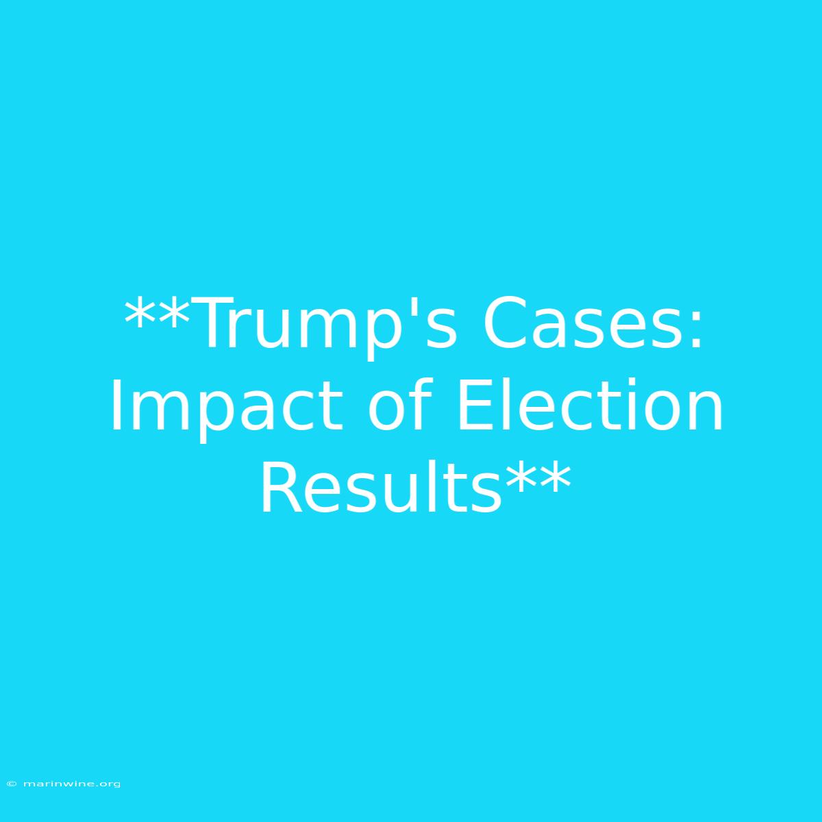 **Trump's Cases: Impact Of Election Results**