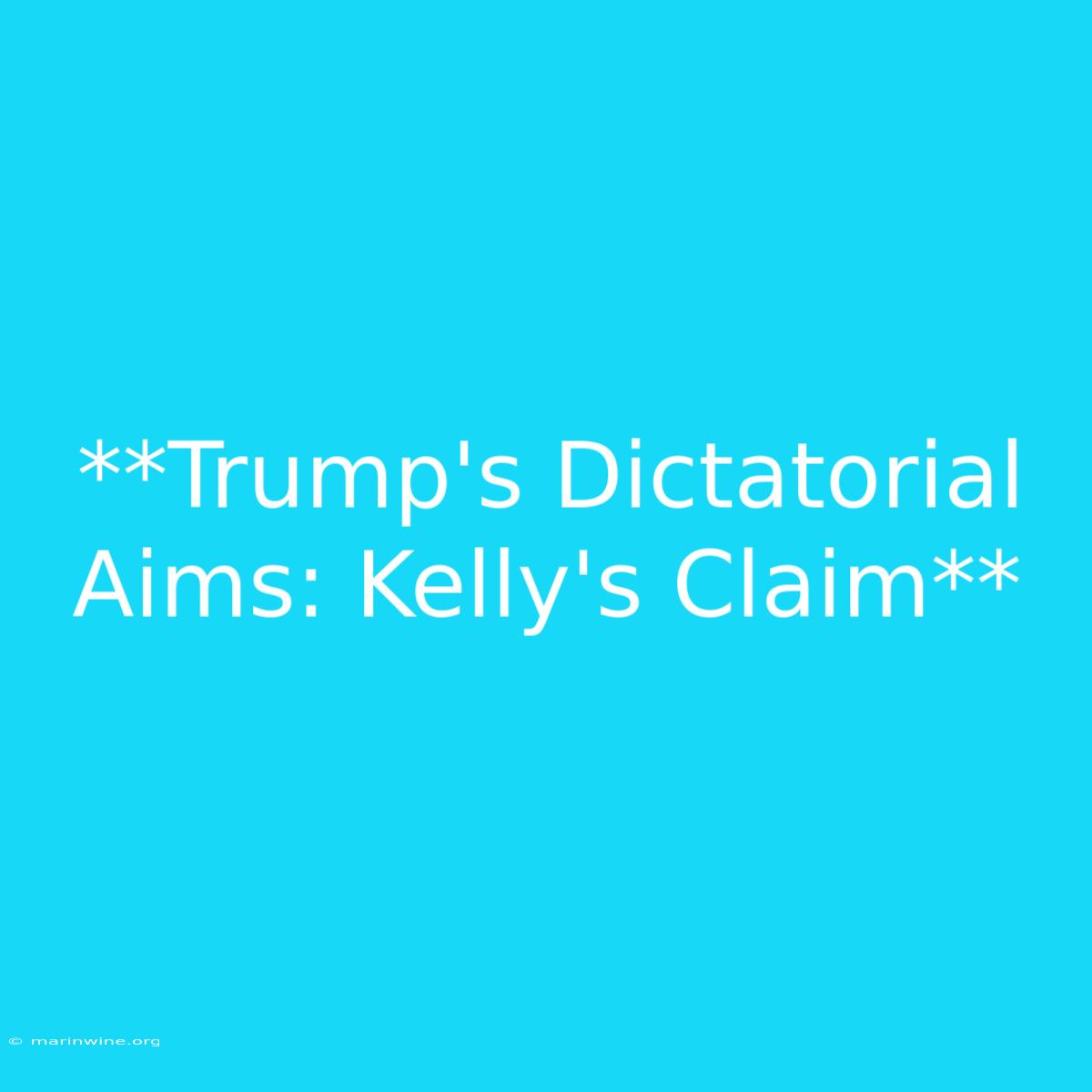 **Trump's Dictatorial Aims: Kelly's Claim** 