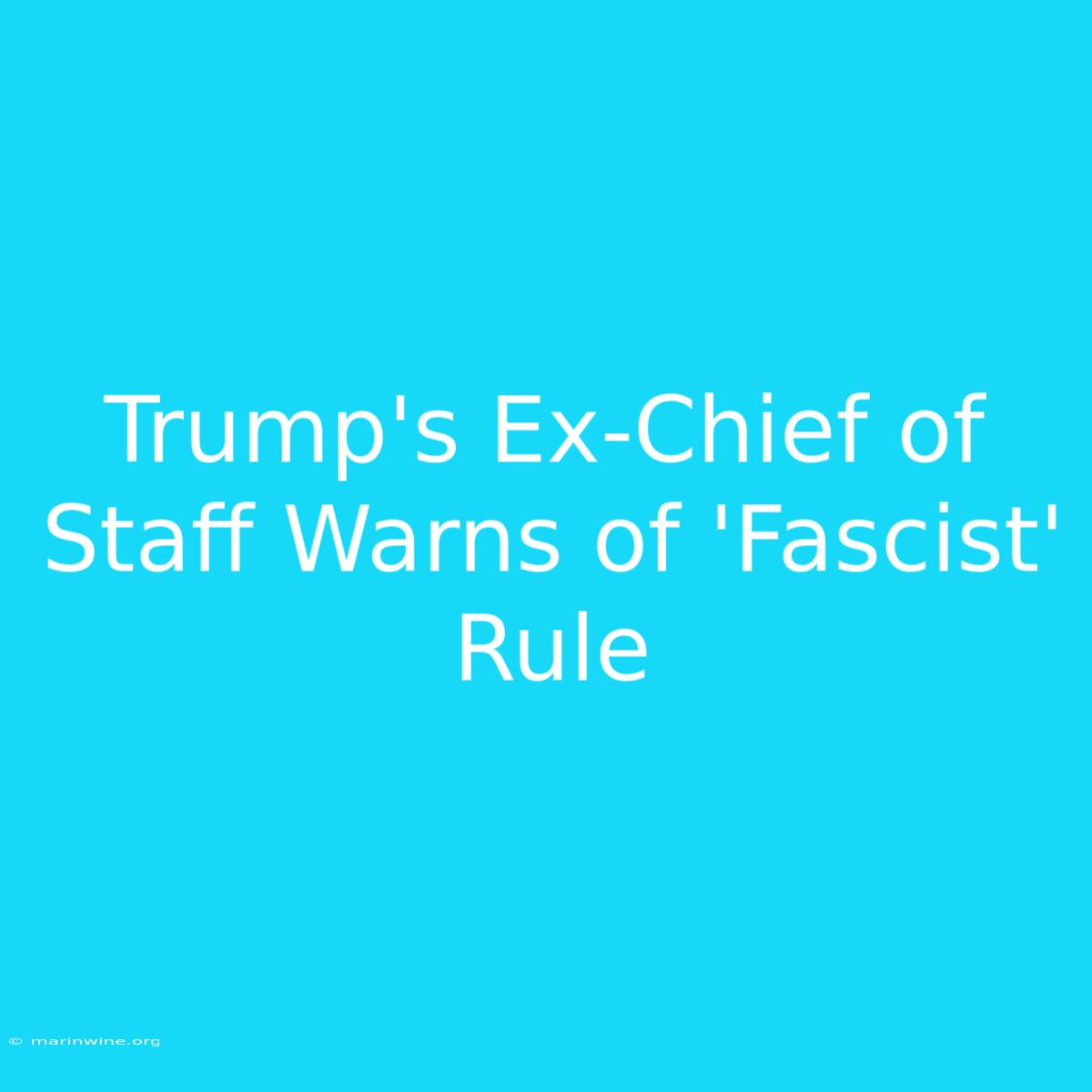 Trump's Ex-Chief Of Staff Warns Of 'Fascist' Rule