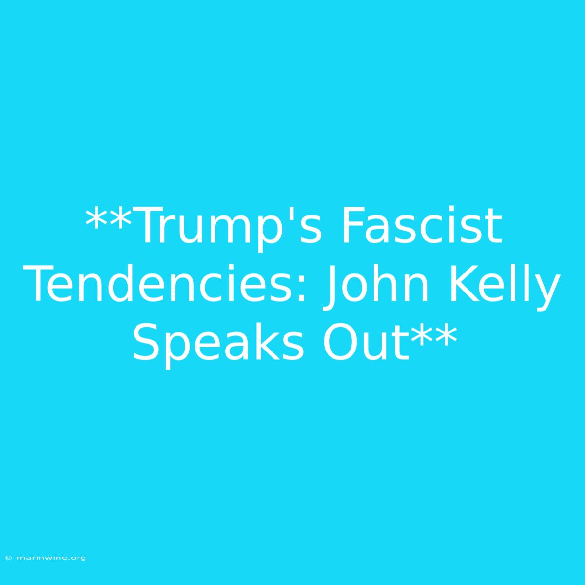 **Trump's Fascist Tendencies: John Kelly Speaks Out** 