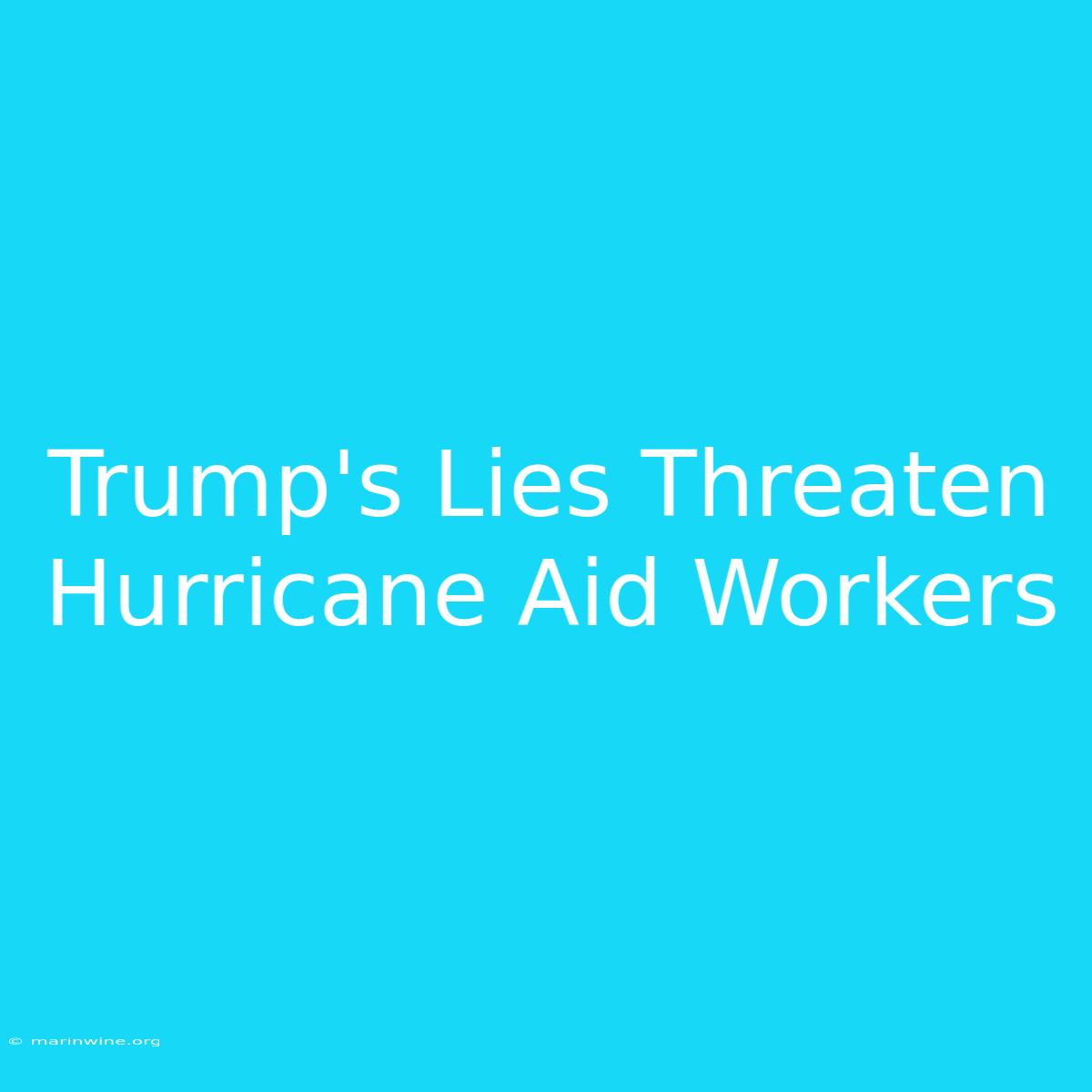 Trump's Lies Threaten Hurricane Aid Workers