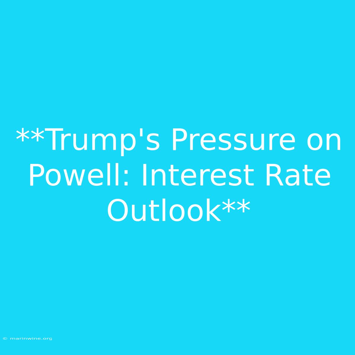 **Trump's Pressure On Powell: Interest Rate Outlook**