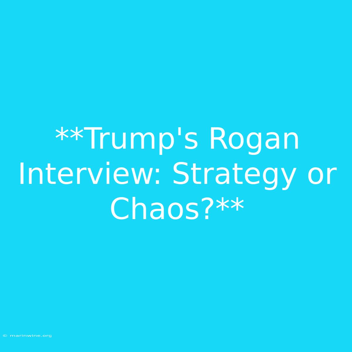 **Trump's Rogan Interview: Strategy Or Chaos?**