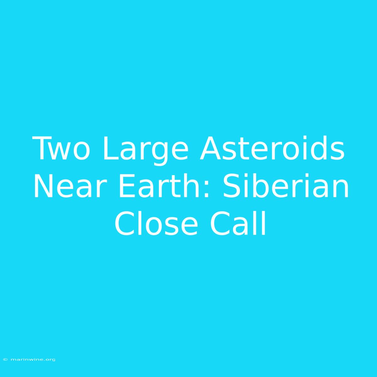 Two Large Asteroids Near Earth: Siberian Close Call