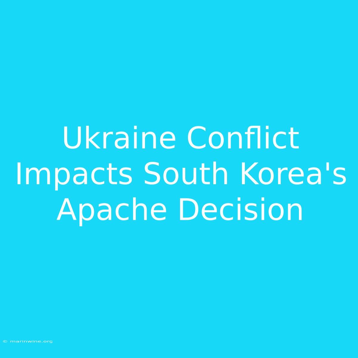 Ukraine Conflict Impacts South Korea's Apache Decision 