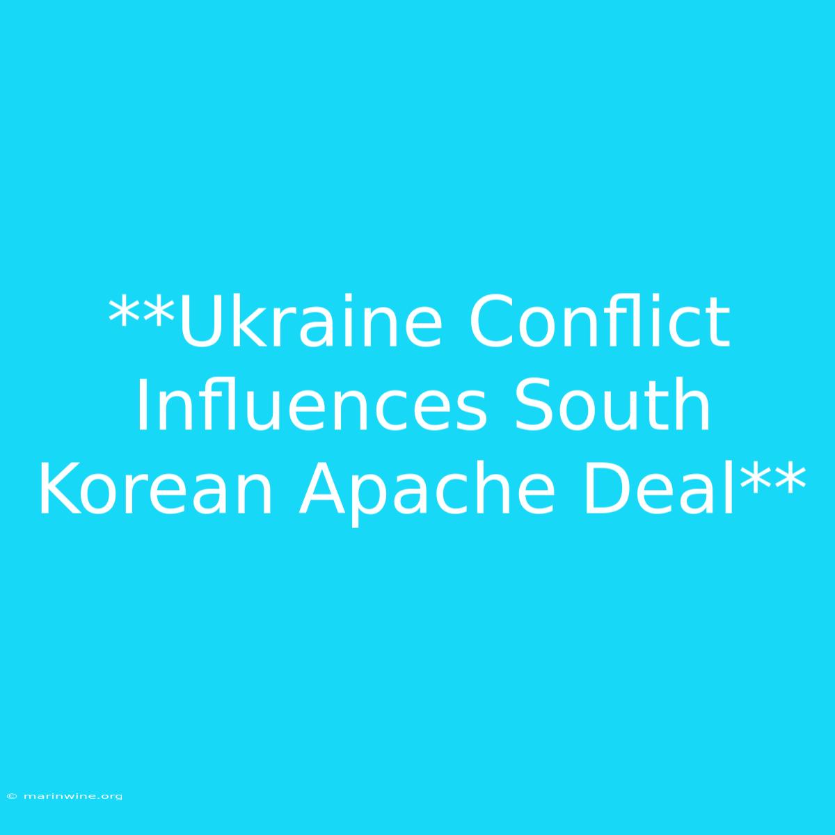 **Ukraine Conflict Influences South Korean Apache Deal** 