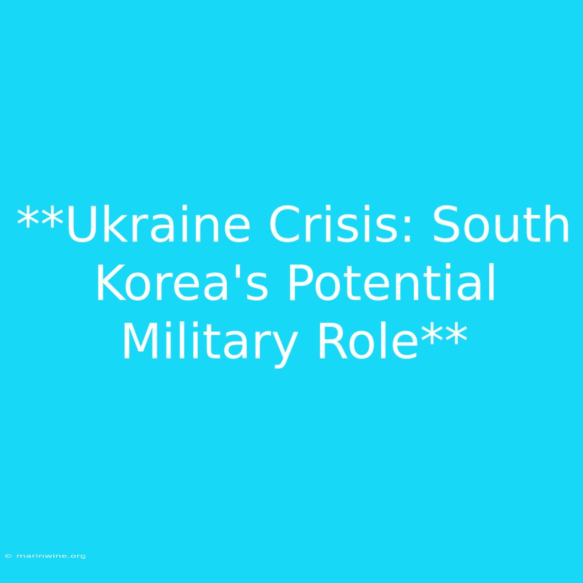 **Ukraine Crisis: South Korea's Potential Military Role** 