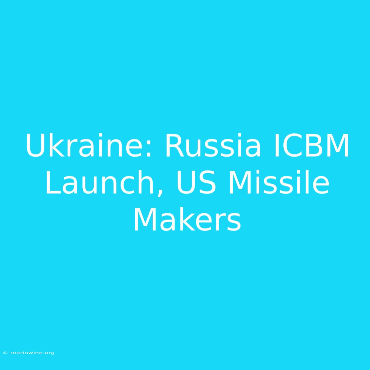 Ukraine: Russia ICBM Launch, US Missile Makers