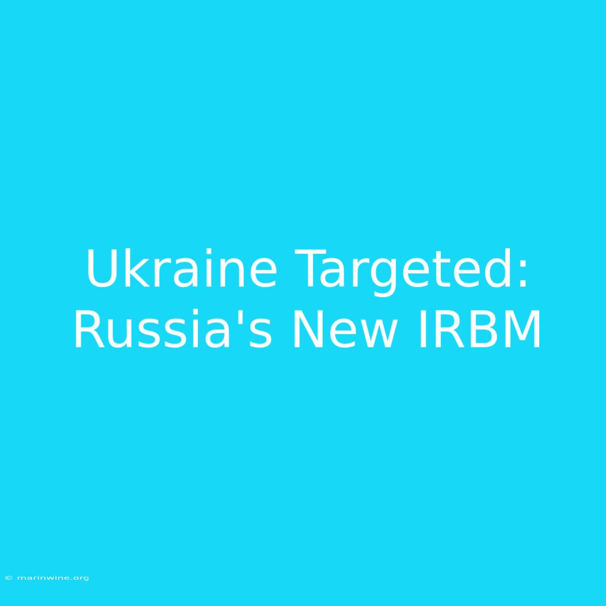 Ukraine Targeted: Russia's New IRBM