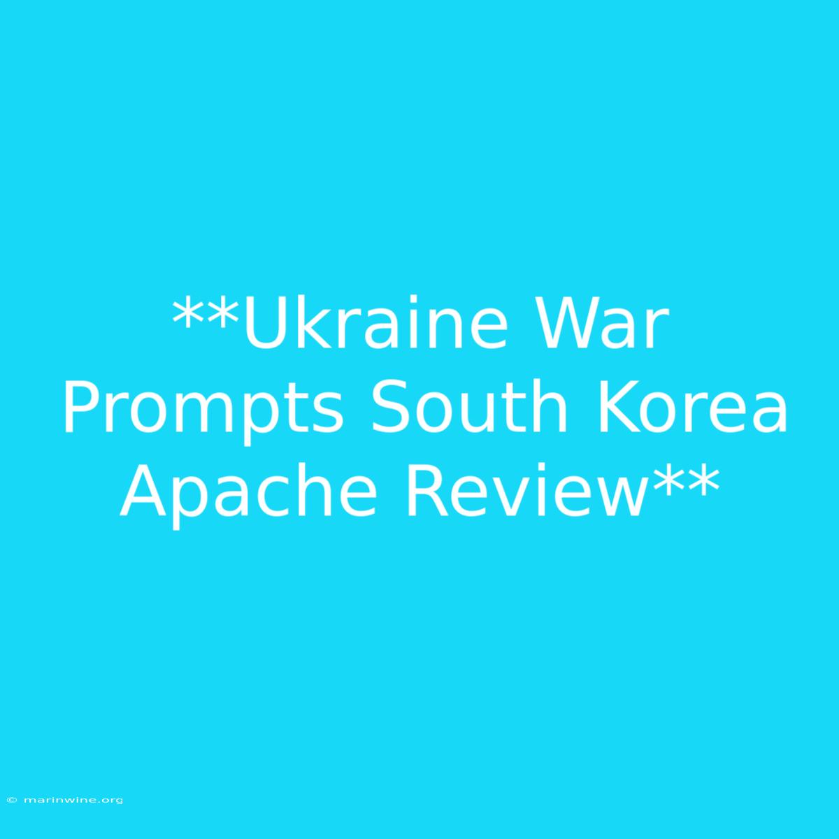 **Ukraine War Prompts South Korea Apache Review**