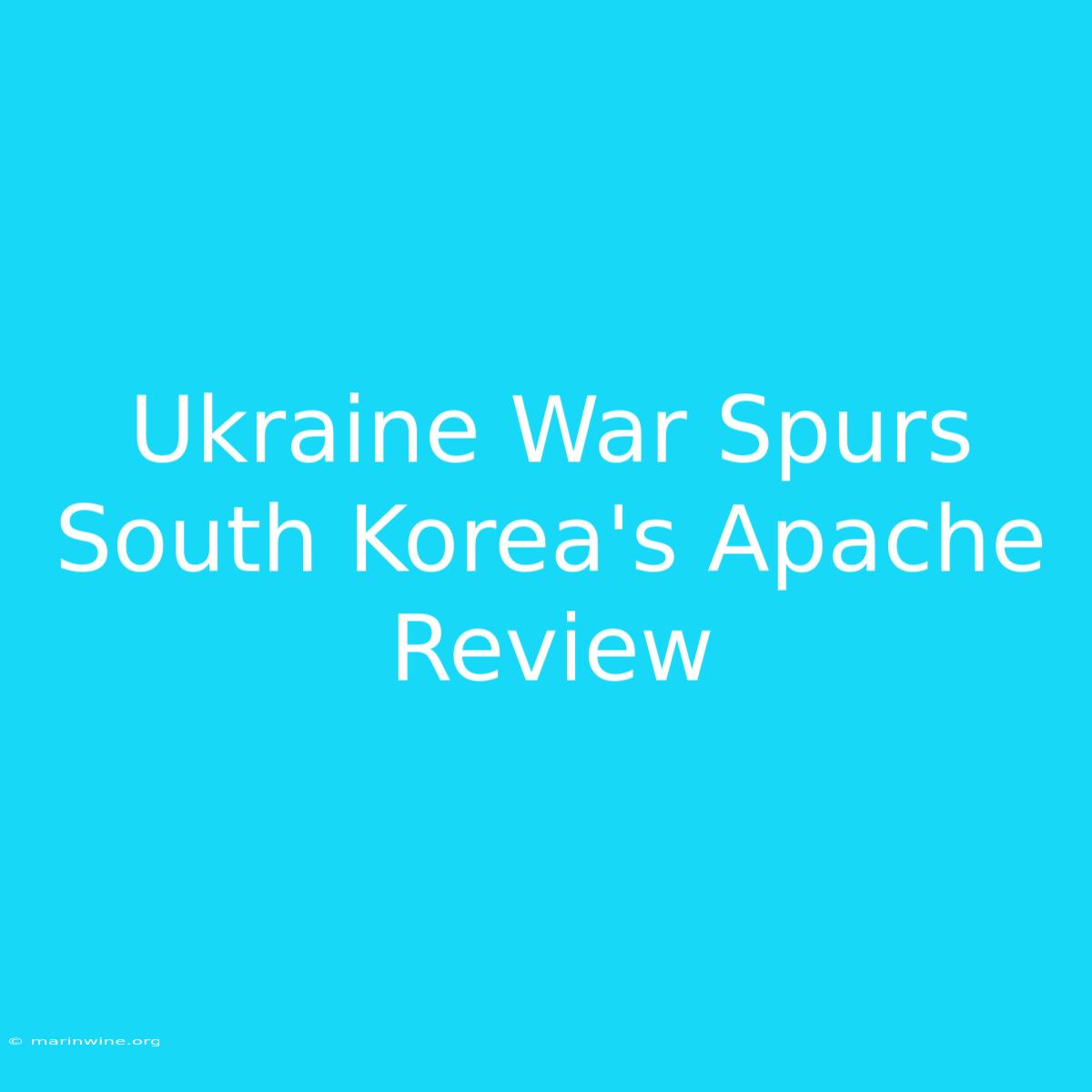 Ukraine War Spurs South Korea's Apache Review