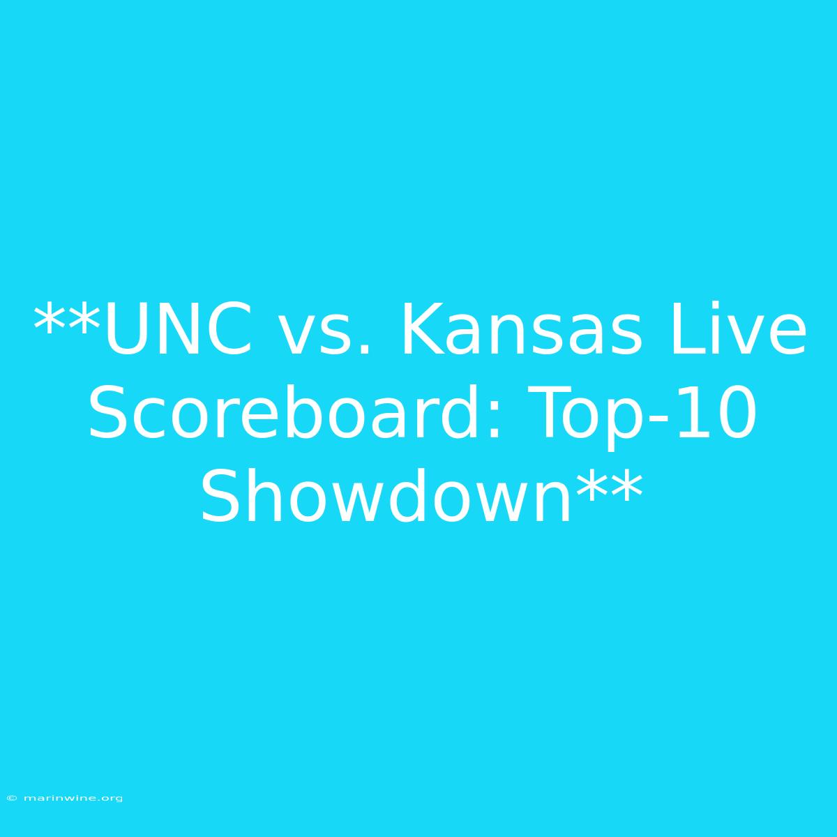 **UNC Vs. Kansas Live Scoreboard: Top-10 Showdown**