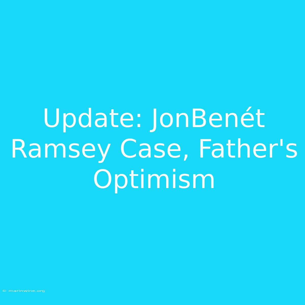 Update: JonBenét Ramsey Case, Father's Optimism