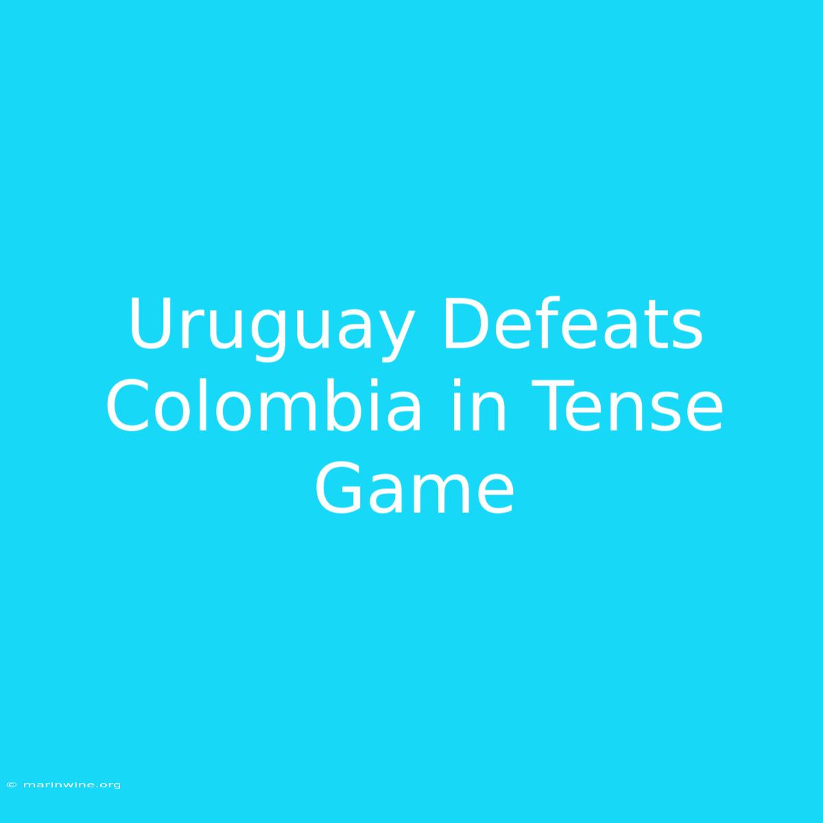 Uruguay Defeats Colombia In Tense Game