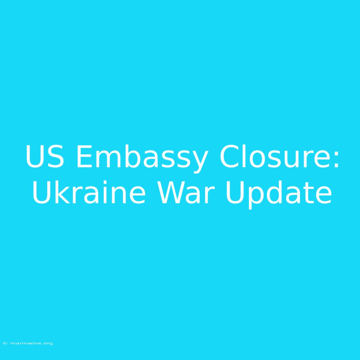 US Embassy Closure: Ukraine War Update