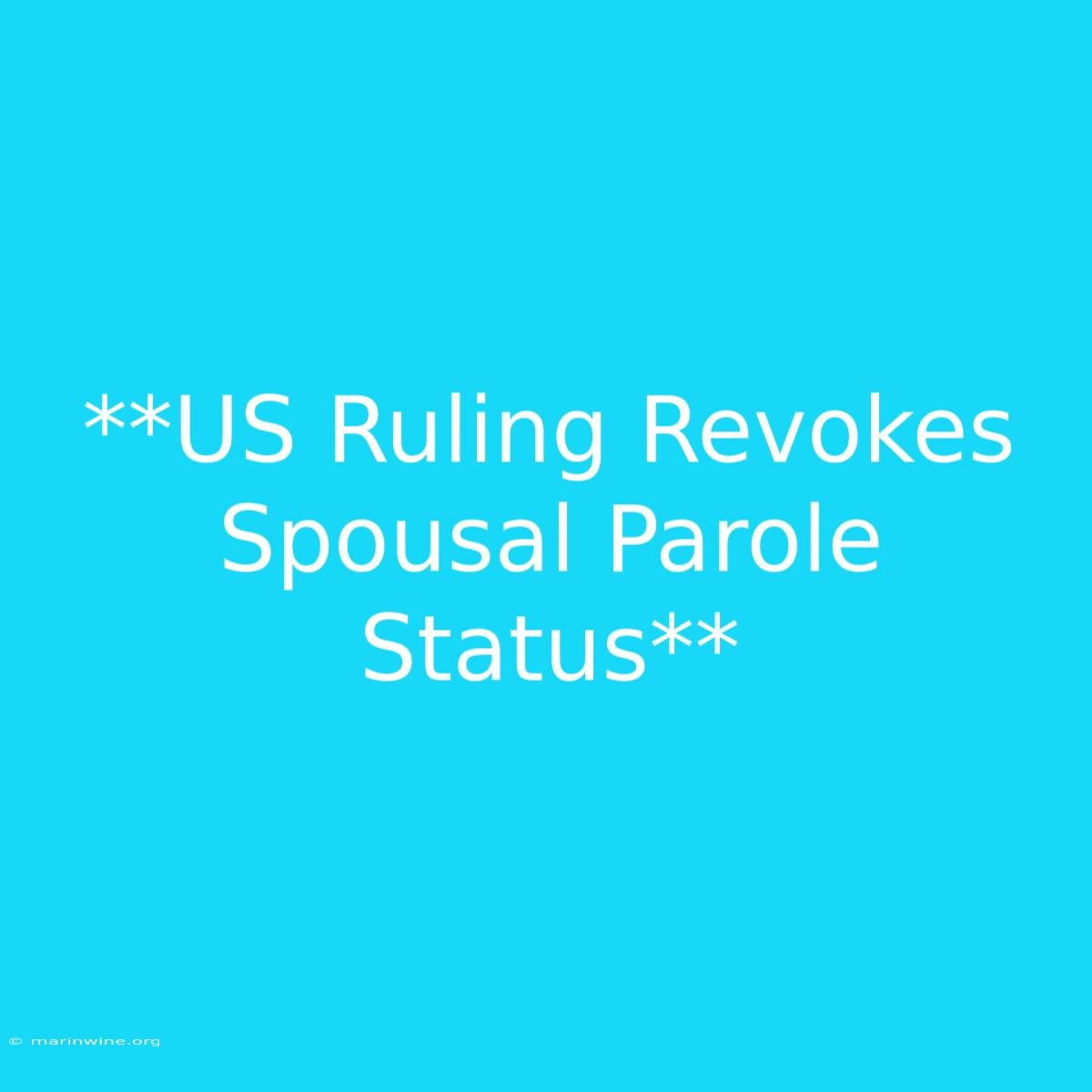 **US Ruling Revokes Spousal Parole Status**