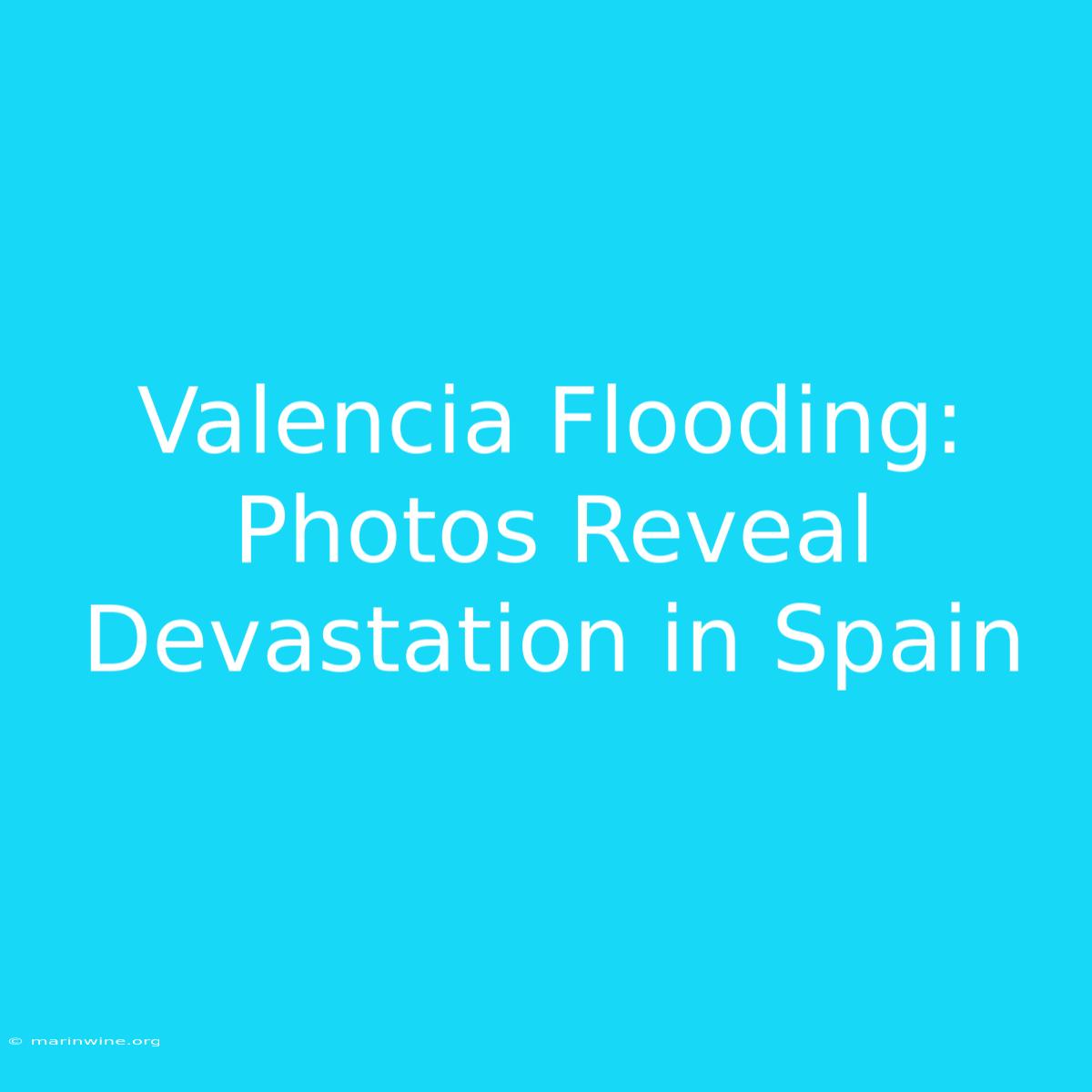 Valencia Flooding: Photos Reveal Devastation In Spain