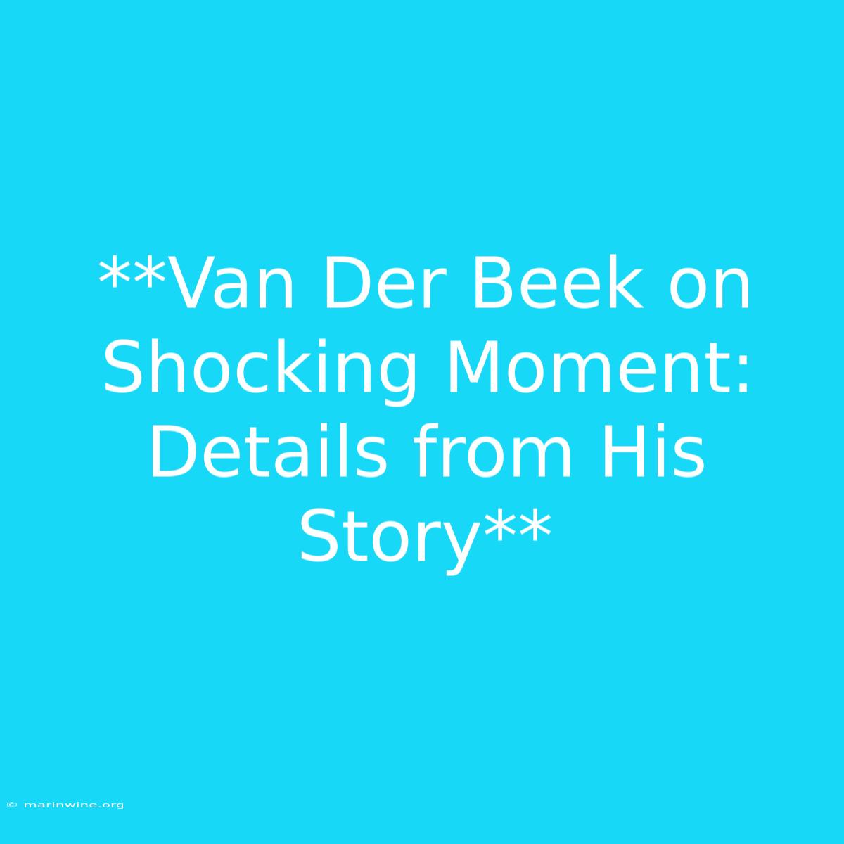 **Van Der Beek On Shocking Moment: Details From His Story** 