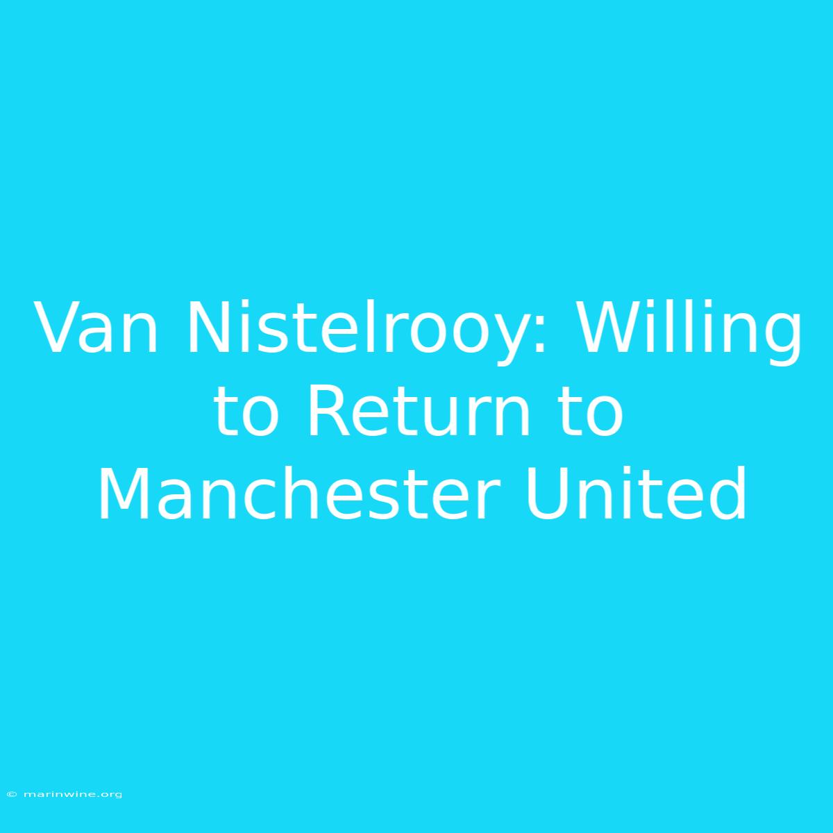 Van Nistelrooy: Willing To Return To Manchester United 